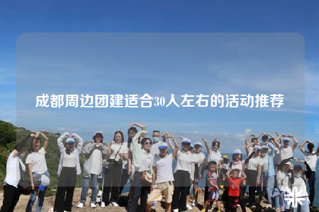 成都周边团建适合30人左右的活动推荐