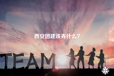 西安团建该弄什么？