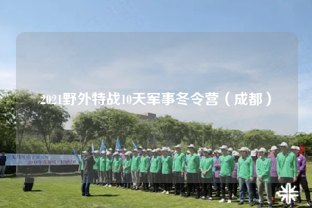 2021野外特战10天军事冬令营（成都）