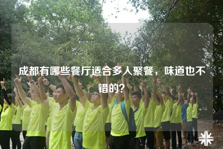成都有哪些餐厅适合多人聚餐，味道也不错的？