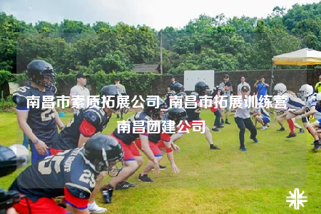 南昌市素质拓展公司_南昌市拓展训练营_南昌团建公司