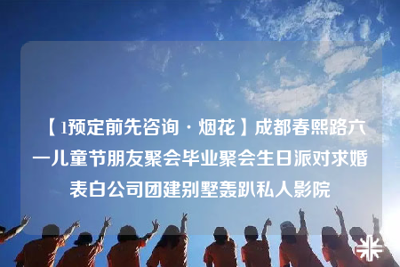 【1预定前先咨询·烟花】成都春熙路六一儿童节朋友聚会毕业聚会生日派对求婚表白公司团建别墅轰趴私人影院