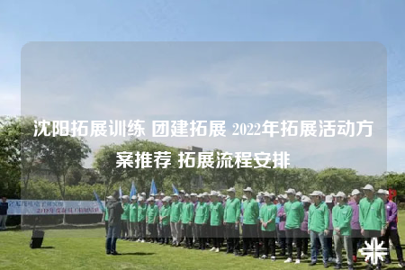 沈阳拓展训练 团建拓展 2022年拓展活动方案推荐 拓展流程安排
