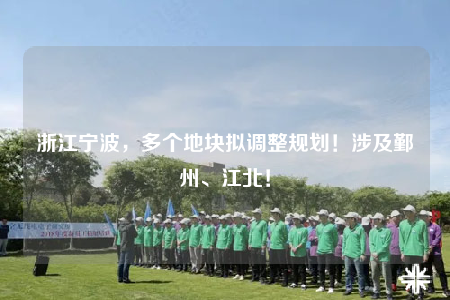 浙江宁波，多个地块拟调整规划！涉及鄞州、江北！