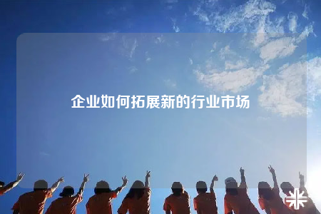 企业如何拓展新的行业市场