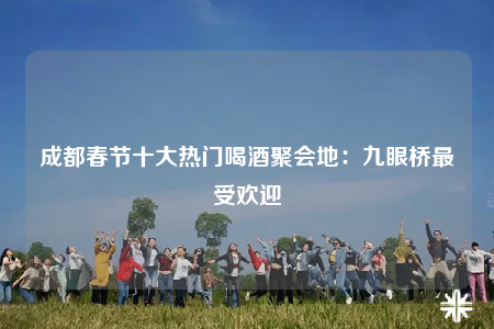 成都春节十大热门喝酒聚会地：九眼桥最受欢迎