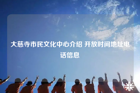 大慈寺市民文化中心介绍 开放时间地址电话信息
