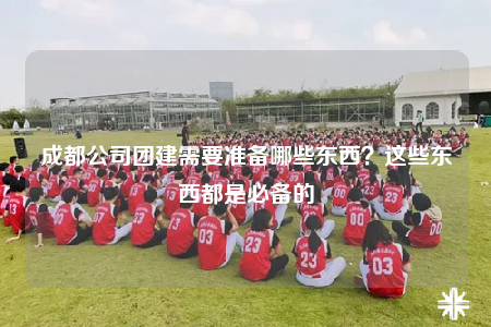 成都公司团建需要准备哪些东西？这些东西都是必备的