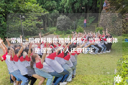 常州一院骨科集体嫖娼被抓？当地：集体是谣言，个人还要核实