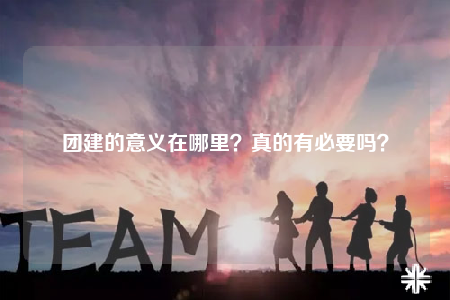 团建的意义在哪里？真的有必要吗？