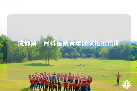 成都第一骨科医院青年团队拓展培训