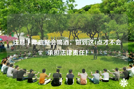 注意丨年底聚会喝酒，做到这4点才不会承担法律责任！