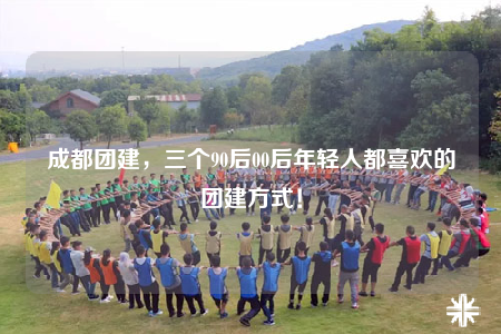 成都团建，三个90后00后年轻人都喜欢的团建方式！