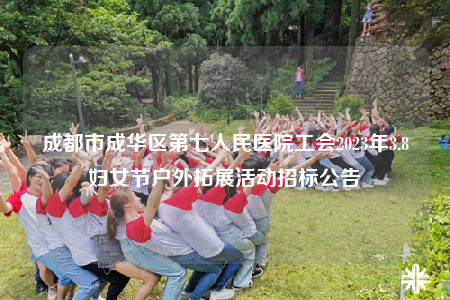 成都市成华区第七人民医院工会2023年3.8妇女节户外拓展活动招标公告