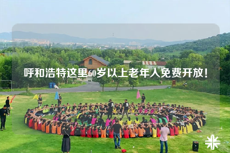 呼和浩特这里60岁以上老年人免费开放！