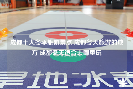 成都十大冬季旅游景点 成都冬天旅游的地方 成都冬天适合去哪里玩