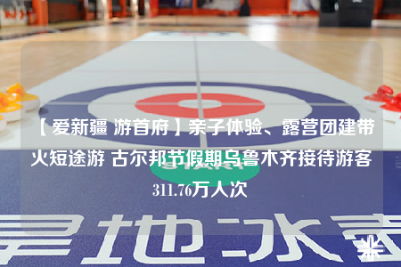 【爱新疆 游首府】亲子体验、露营团建带火短途游 古尔邦节假期乌鲁木齐接待游客311.76万人次