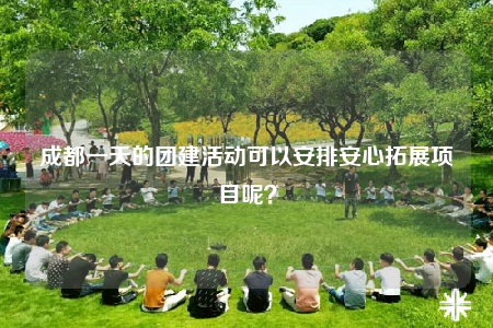 成都一天的团建活动可以安排安心拓展项目呢？