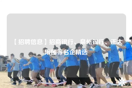 【招聘信息】招商银行、泉州银行、正大集团等名企精选