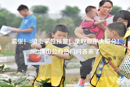 紧张！3镇街学位预警！录取顺序大细分！2023佛山公办热门问答来了