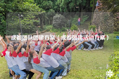 成都团队团建方案（成都团建活动方案）