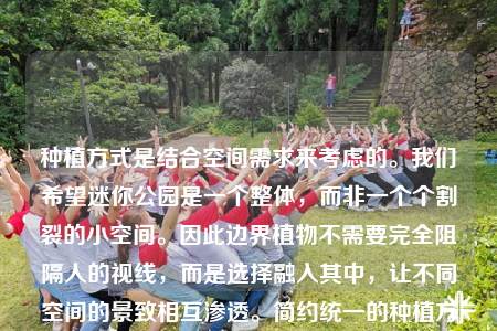 种植方式是结合空间需求来考虑的。我们希望迷你公园是一个整体，而非一个个割裂的小空间。因此边界植物不需要完全阻隔人的视线，而是选择融入其中，让不同空间的景致相互渗透。简约统一的种植方式使得展示区的整体性得以加强，在每一个细分的空间会运用品种不同但形态相似的植物作为区别。