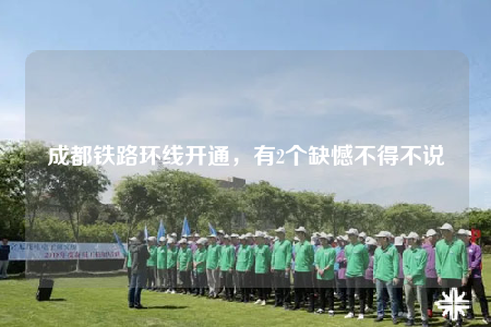 成都铁路环线开通，有2个缺憾不得不说