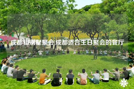 成都租别墅聚会,成都适合生日聚会的餐厅