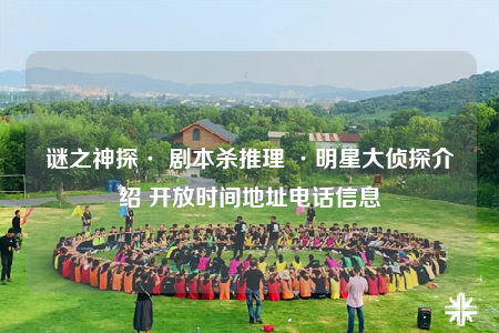 谜之神探· 剧本杀推理 ·明星大侦探介绍 开放时间地址电话信息