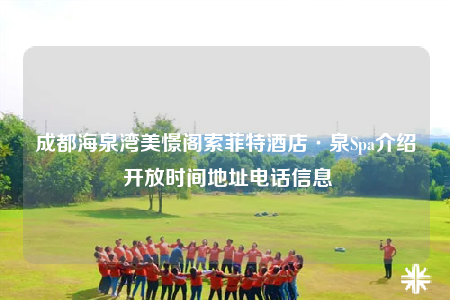 成都海泉湾美憬阁索菲特酒店·泉Spa介绍 开放时间地址电话信息