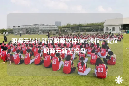 明源云转让武汉明源软件100%股权，武汉明源云新楚接盘