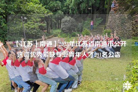 【江苏｜南通】2023年江苏省南通市公开选调优秀紧缺专业青年人才291名公告