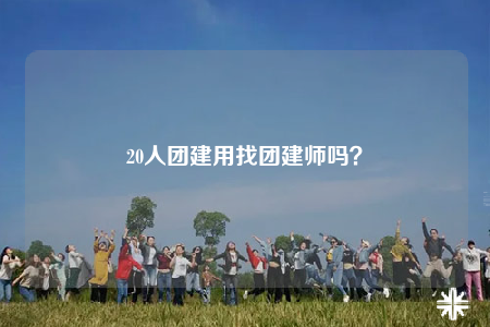20人团建用找团建师吗？