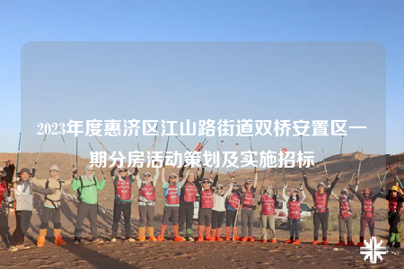 2023年度惠济区江山路街道双桥安置区一期分房活动策划及实施招标
