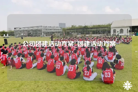 公司团建活动方案_团建活动方案