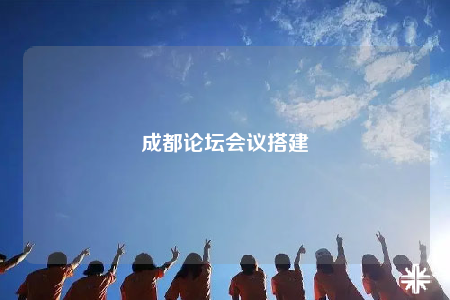 成都论坛会议搭建