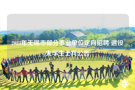 2023年无锡市部分事业单位定向招聘 退役大学生士兵公告