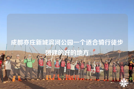 成都亦庄新城滨河公园一个适合骑行徒步团建的好的地方