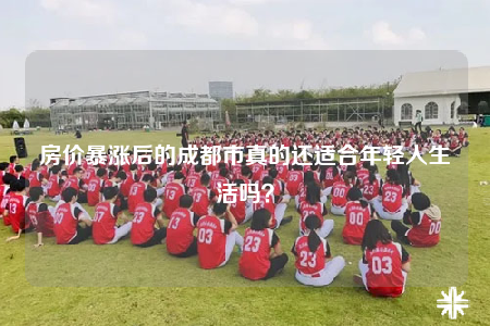 房价暴涨后的成都市真的还适合年轻人生活吗？