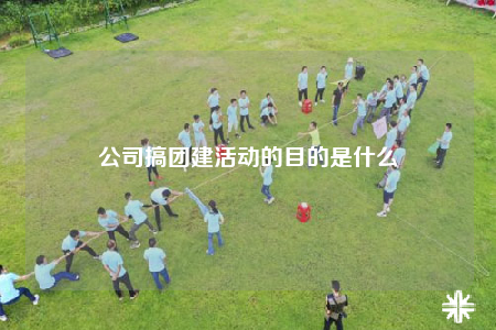 公司搞团建活动的目的是什么