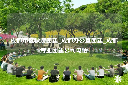 成都市区秋游团建_成都办公室团建_成都专业团建公司电话