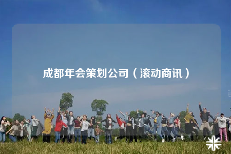 成都年会策划公司（滚动商讯）