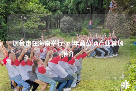 烟台市在海南举行2023年葡萄酒产业首场推介