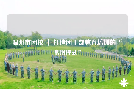 温州市团校 ｜ 打造团干部教育培训的“温州模式”