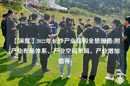 【深度】2022年长沙产业结构全景图谱(附产业布局体系、产业空间布局、产业增加值等)