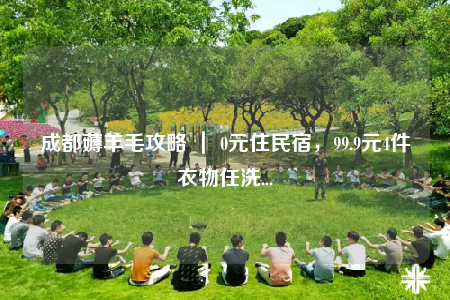 成都薅羊毛攻略 ｜ 0元住民宿，99.9元4件衣物任洗...