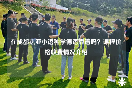 在成都法亚小语种学德语靠谱吗？课程价格收费情况介绍