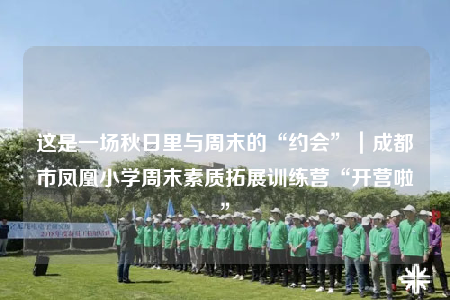 这是一场秋日里与周末的“约会”｜成都市凤凰小学周末素质拓展训练营“开营啦”
