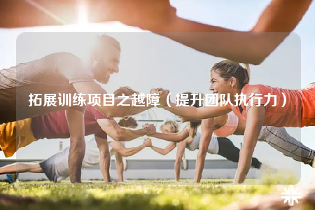 拓展训练项目之越障（提升团队执行力）