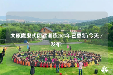 太原魔鬼式团建训练2023年已更新(今天／发布)